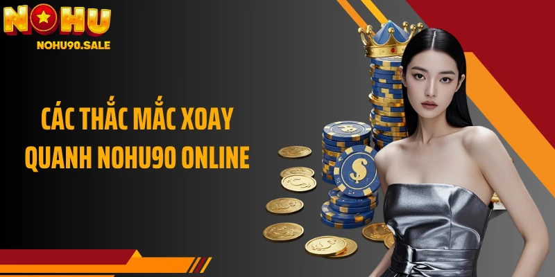 Các thắc mắc xoay quanh NOHU90 online