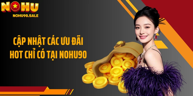 Cập nhật các ưu đãi hot chỉ có tại NOHU90