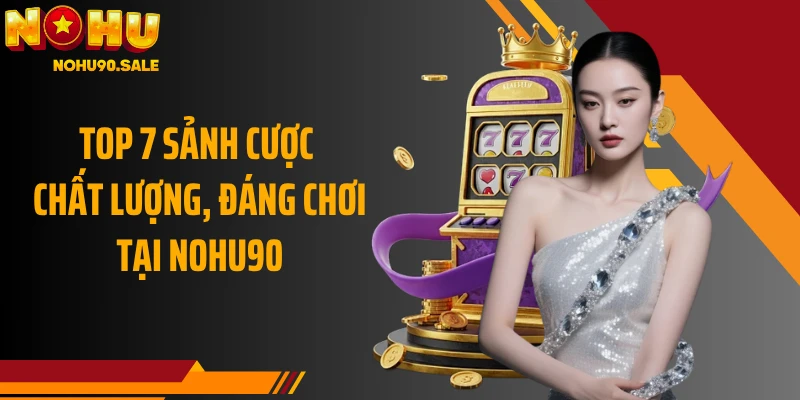Top 7 sảnh cược chất lượng, đáng chơi tại NOHU90