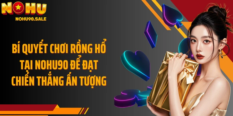 Bí quyết chơi Rồng Hổ tại Nohu90 để đạt chiến thắng ấn tượng