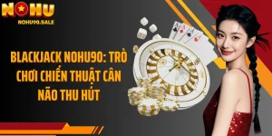 Blackjack Nohu90: Trò Chơi Chiến Thuật Cân Não Thu Hút