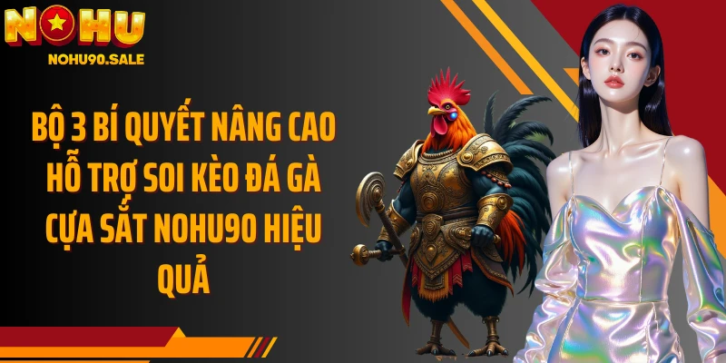 Bộ 3 bí quyết nâng cao hỗ trợ soi kèo đá gà cựa sắt Nohu90 hiệu quả
