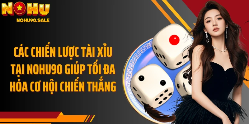 Các chiến lược Tài Xỉu tại Nohu90 giúp tối đa hóa cơ hội chiến thắng