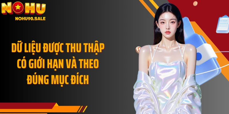 Dữ liệu được thu thập có giới hạn và theo đúng mục đích