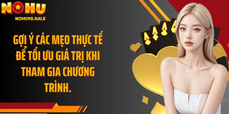 Gợi ý các mẹo thực tế để tối ưu giá trị khi tham gia chương trình.