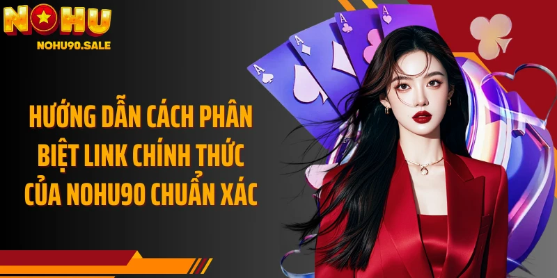 Hướng dẫn cách phân biệt link chính thức của Nohu90 chuẩn xác