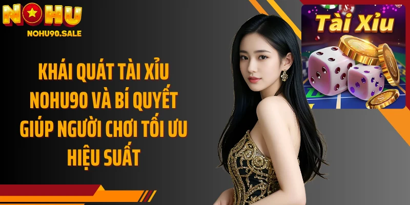 Khái quát Tài Xỉu Nohu90 và bí quyết giúp người chơi tối ưu hiệu suất