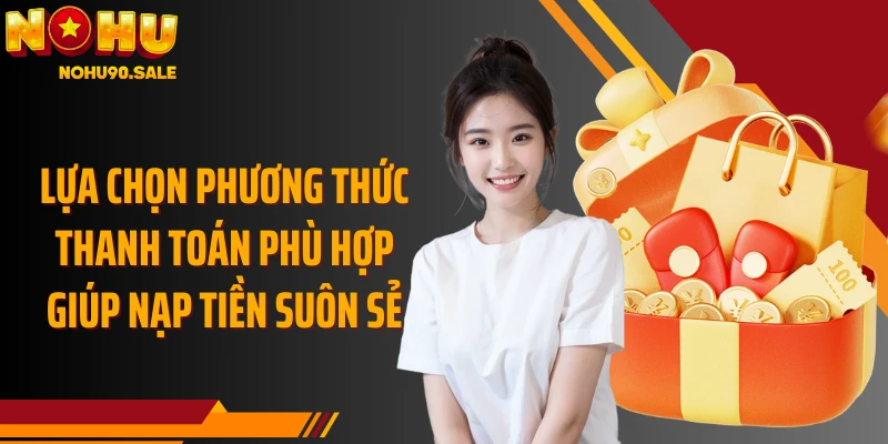Lựa chọn phương thức thanh toán phù hợp giúp nạp tiền suôn sẻ