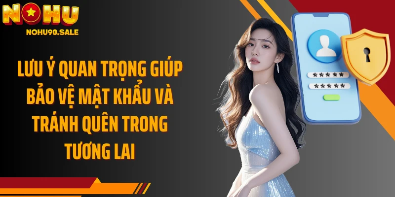 Lưu ý quan trọng giúp bảo vệ mật khẩu và tránh quên trong tương lai