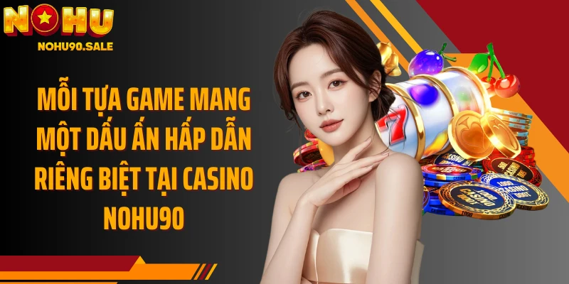 Mỗi tựa game mang một dấu ấn hấp dẫn riêng biệt tại Casino Nohu90
