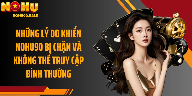 Những lý do khiến Nohu90 bị chặn và không thể truy cập bình thường