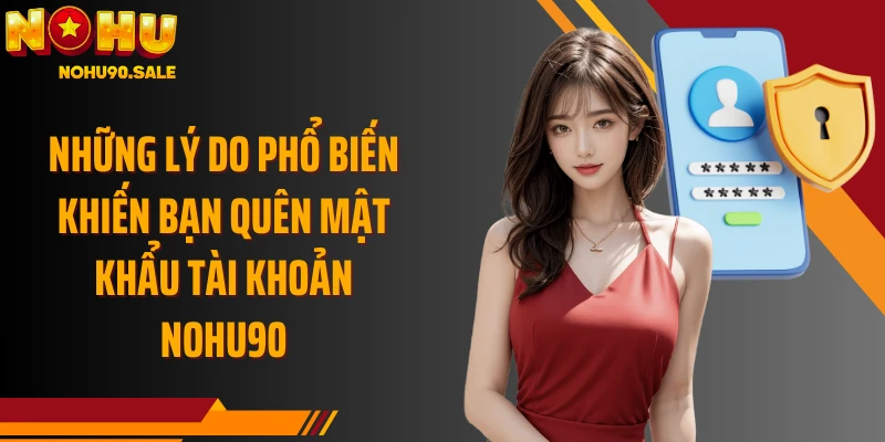 Những lý do phổ biến khiến bạn quên mật khẩu tài khoản Nohu90