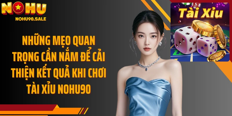 Những mẹo quan trọng cần nắm để cải thiện kết quả khi chơi Tài Xỉu Nohu90