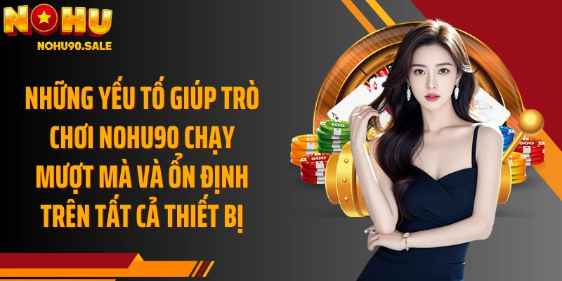 Những yếu tố giúp trò chơi Nohu90 chạy mượt mà và ổn định trên tất cả thiết bị