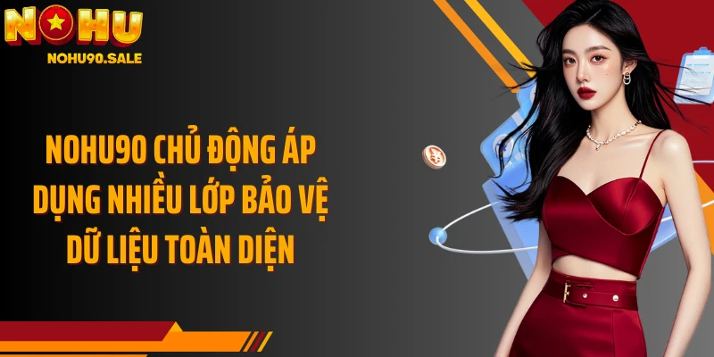 Nohu90 chủ động áp dụng nhiều lớp bảo vệ dữ liệu toàn diện