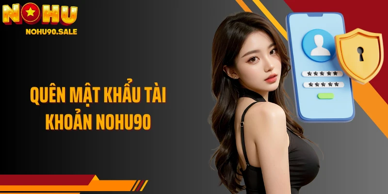 Quên Mật Khẩu Tài Khoản Nohu90 - Cách Khôi Phục An Toàn
