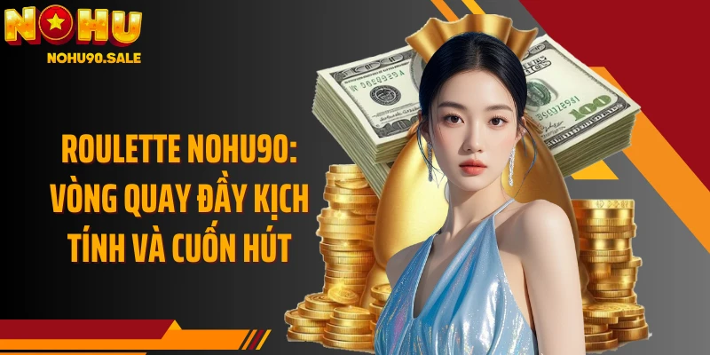 Roulette Nohu90: Vòng Quay Đầy Kịch Tính Và Cuốn Hút