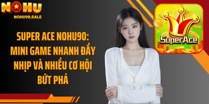 Super ACE Nohu90: Mini game nhanh đầy nhịp và nhiều cơ hội bứt phá