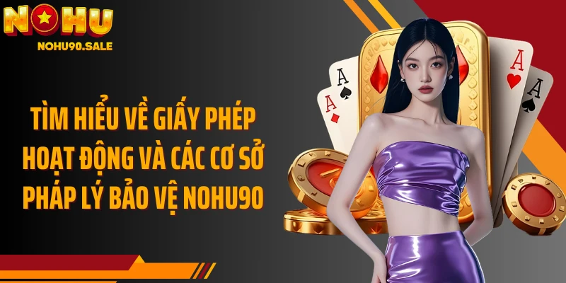Tìm hiểu về giấy phép hoạt động và các cơ sở pháp lý bảo vệ Nohu90