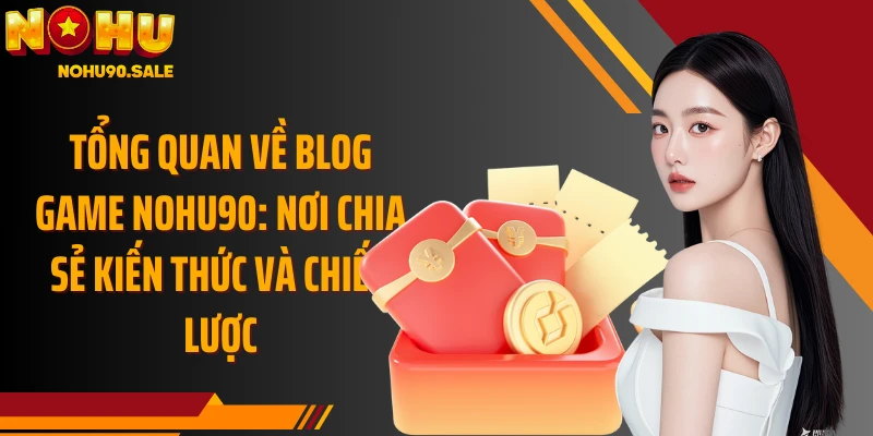 Tổng quan về Blog Game Nohu90: Nơi chia sẻ kiến thức và chiến lược