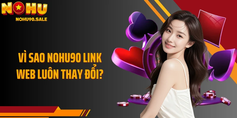 Vì sao Nohu90 link web luôn thay đổi?